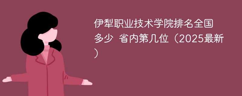 伊犁职业技术学院排名全国多少 省内第几位（2025最新）