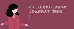 2025江苏高考475分能报考上什么样的大学（历史类）
