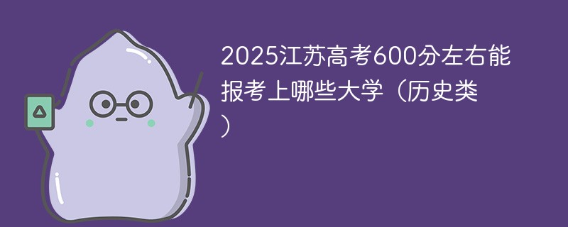 2025江苏高考600分左右能报考上哪些大学（历史类）