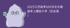 2025江苏高考600分左右能报考上哪些大学（历史类）