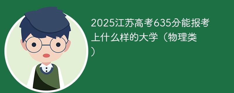 2025江苏高考635分能报考上什么样的大学（物理类）