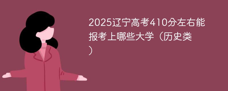 2025辽宁高考410分左右能报考上哪些大学（历史类）