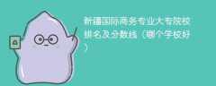 新疆国际商务专业大专院校排名及分数线（哪个学校好）