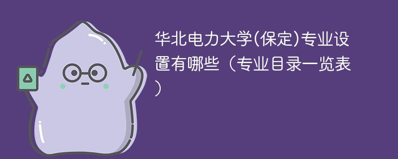 华北电力大学(保定)专业设置有哪些（专业目录一览表）