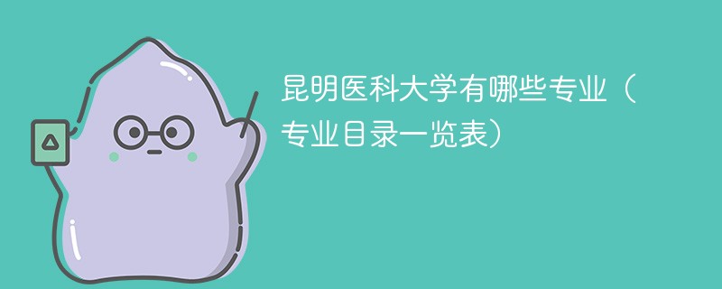 昆明医科大学有哪些专业（专业目录一览表）