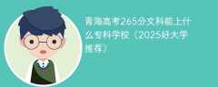 青海高考265分文科能上什么专科学校（2025好大学推荐）