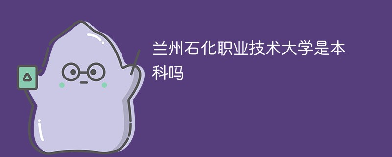 兰州石化职业技术大学是本科吗