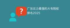 广东实力最强的大专院校排名2025