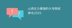 山西实力最强的大专院校排名2025