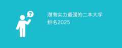 湖南实力最强的二本大学排名2025