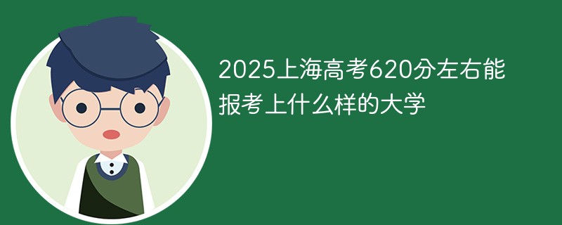 2025上海高考620分左右能报考上什么样的大学