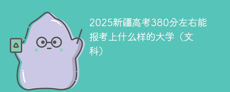 2025新疆高考380分左右能报考上什么样的大学（文科）