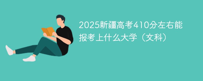 2025新疆高考410分左右能报考上什么大学（文科）