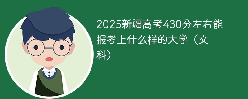 2025新疆高考430分左右能报考上什么样的大学（文科）