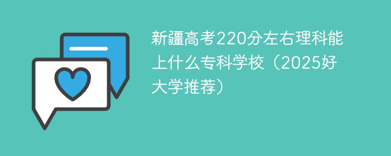 新疆高考220分左右理科能上什么专科学校（2025好大学推荐）