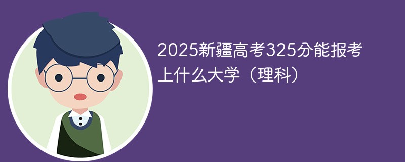 2025新疆高考325分能报考上什么大学（理科）