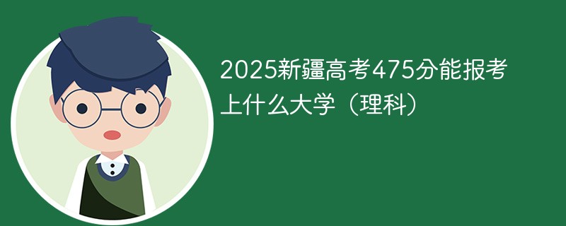 2025新疆高考475分能报考上什么大学（理科）