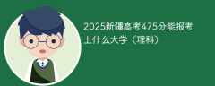 2025新疆高考475分能报考上什么大学（理科）