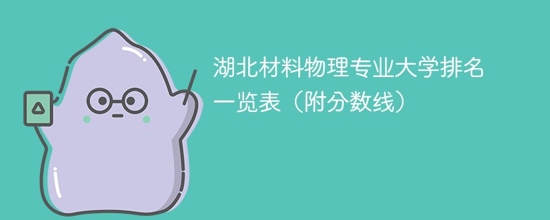 湖北材料物理专业大学排名一览表（附分数线）