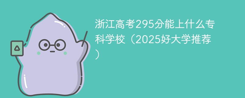 浙江高考295分能上什么专科学校（2025好大学推荐）
