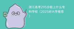 浙江高考295分能上什么专科学校（2025好大学推荐）