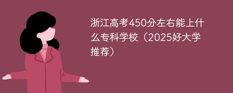 浙江高考450分左右能上什么专科学校（2025好大学推荐）