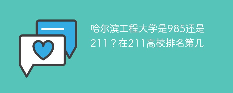哈尔滨工程大学是985还是211？在211高校排名第几