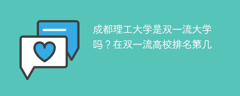 成都理工大学是双一流大学吗？在双一流高校排名第几