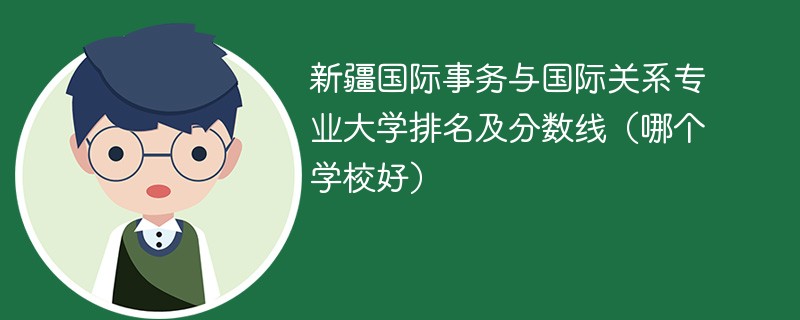 新疆国际事务与国际关系专业大学排名及分数线（哪个学校好）