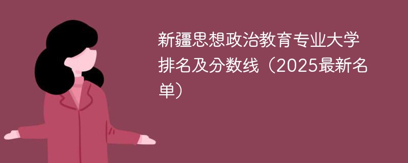 新疆思想政治教育专业大学排名及分数线（2025最新名单）