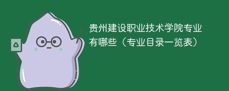 贵州建设职业技术学院专业有哪些（专业目录一览表）