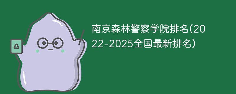 南京森林警察学院排名(2022-2025全国最新排名)