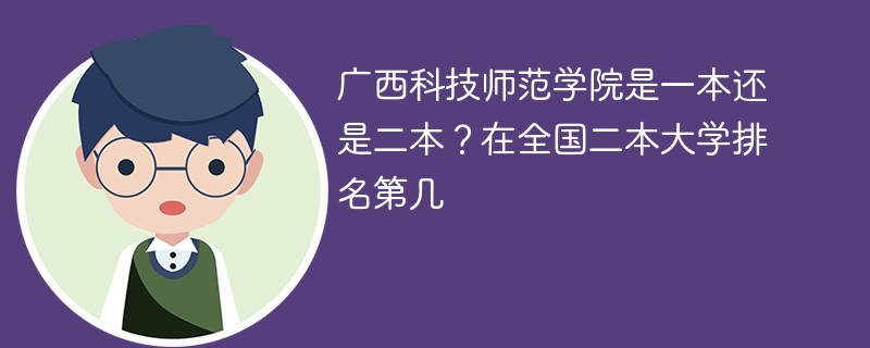 广西科技师范学院是一本还是二本？在全国二本大学排名第几