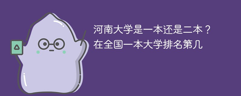 河南大学是一本还是二本？在全国一本大学排名第几