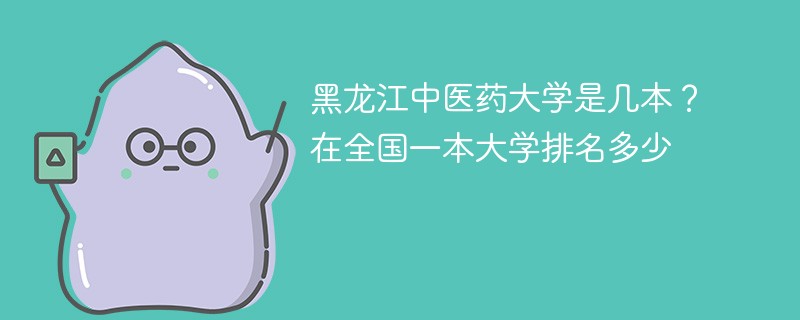 黑龙江中医药大学是几本？在全国一本大学排名多少