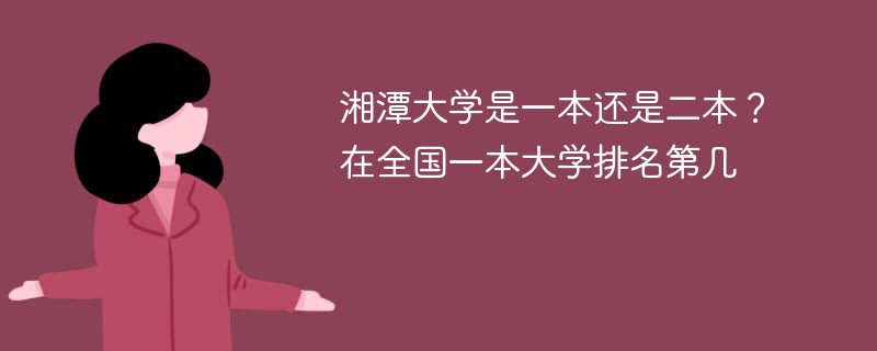 湘潭大学是一本还是二本？在全国一本大学排名第几