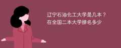 辽宁石油化工大学是几本？在全国二本大学排名多少