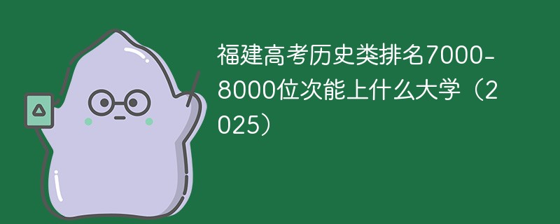 福建高考历史类排名7000-8000位次能上什么大学（2025）