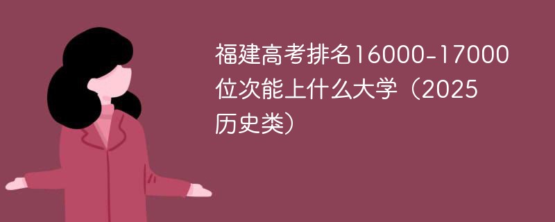 福建高考排名16000-17000位次能上什么大学（2025历史类）