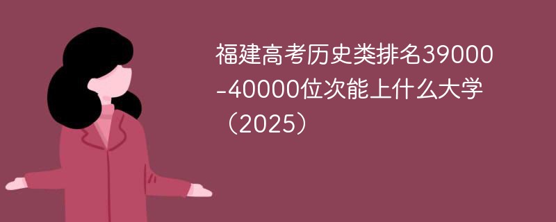 福建高考历史类排名39000-40000位次能上什么大学（2025）