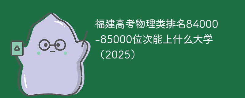 福建高考物理类排名84000-85000位次能上什么大学（2025）