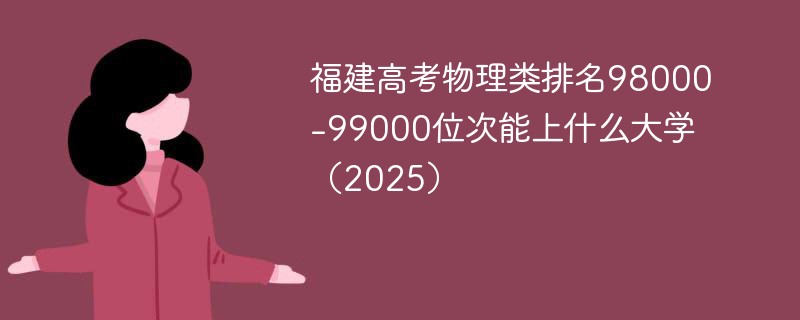 福建高考物理类排名98000-99000位次能上什么大学（2025）