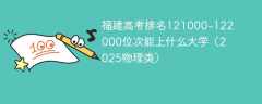 福建高考排名121000-122000位次能上什么大学（2025物理类）