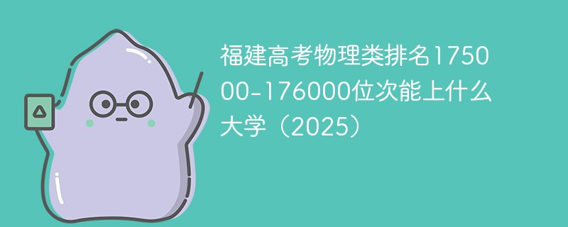 福建高考物理类排名175000-176000位次能上什么大学（2025）