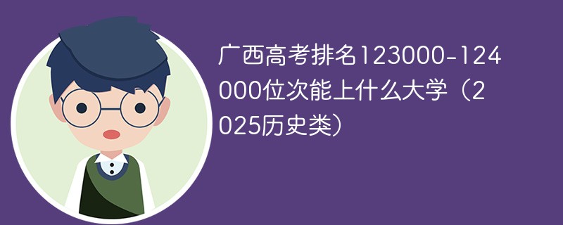广西高考排名123000-124000位次能上什么大学（2025历史类）