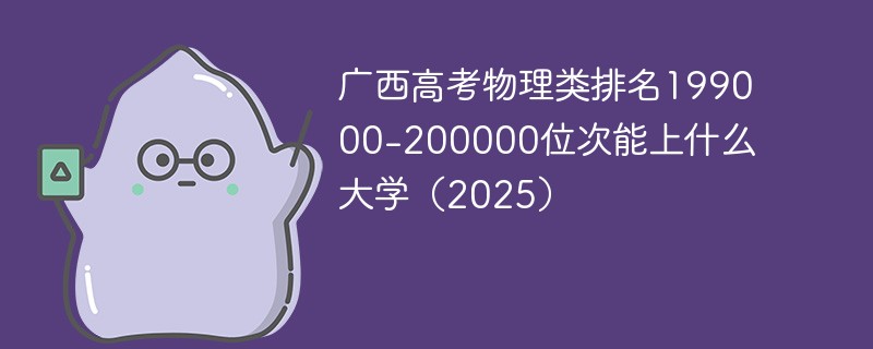 广西高考物理类排名199000-200000位次能上什么大学（2025）