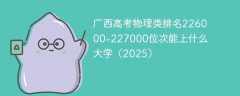 广西高考物理类排名226000-227000位次能上什么大学（2025）