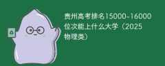 贵州高考排名15000-16000位次能上什么大学（2025物理类）