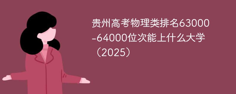 贵州高考物理类排名63000-64000位次能上什么大学（2025）