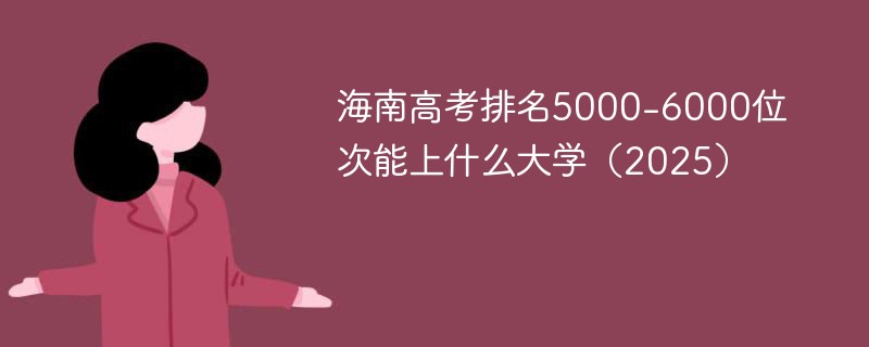 海南高考排名5000-6000位次能上什么大学（2025）